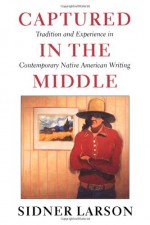 Captured in the Middle: Tradition and Experience in Contemporary Native American Writing (McLellan Books) - Sidner Larson