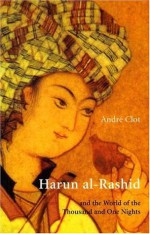 Harun al-Rashid & The World Of 1001 Nights - André Clot, John Howe