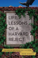 Life Lessons of a Harvard Reject: Tear Down the Walls Holding Back Your Success - Peter Bennett