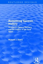 Rethinking German History (Routledge Revivals): Nineteenth-Century Germany and the Origins of the Third Reich - Richard J. Evans