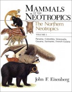 Mammals of the Neotropics, Volume 1: The Northern Neotropics: Panama, Colombia, Venezuela, Guyana, Suriname, French Guiana - John F. Eisenberg