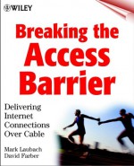 Breaking the Access Barrier: Delivering Internet Connections Over Cable - Mark Laubach, David R. Farber