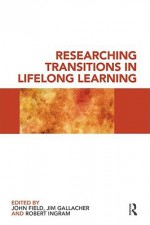 Researching Transitions in Lifelong Learning - John Field, Jim Gallacher, Robert Ingram