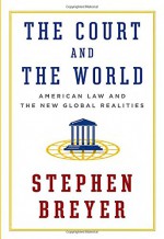 The Court and the World: American Law and the New Global Realities - Stephen Breyer