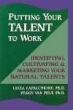 Putting Your Talent to Work: Identifying, Cultivating, & Marketing Your Natural Talents - Lucia Capacchione, Peggy Van Pelt