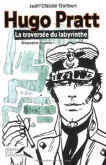 Hugo Pratt: La Traverse&#X301;E Du Labyrinthe: [Biographie Illustre&#X301;E] - Jean-Claude Guilbert