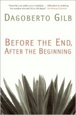 Before the End, After the Beginning - Dagoberto Gilb