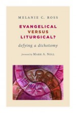 Evangelical Versus Liturgical?: Defying a Dichotomy - Melanie Ross