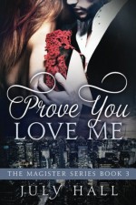 Prove You Love Me: The Magister Series: Book 3 - July Hall