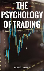 The Psychology of Trading: A Concise Guide to Understanding Market Behavior - Louis Banks