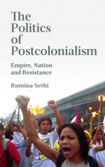 The Politics of Postcolonialism: Empire, Nation and Resistance - Rumina Sethi