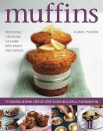 Muffins: Irresistible Creations to Share with Family and Friends: 75 Recipes Shown Step by Step in 300 Beautiful Photographs - Carol Pastor