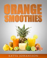 ORANGE SMOOTHIES: Diversify The Color, Maximize Your Health - 35 Top Orange Smoothie Recipes - Katya Johansson, Orange Book