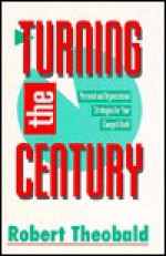 Turning the Century: Personal and Organizational Strategies for Your Changed World - Robert Theobald