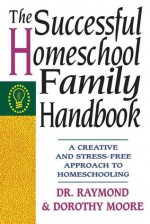 The Successful Homeschool Family Handbook - Raymond S. Moore, Dorothy N. Moore