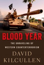 Blood Year: The Unraveling of Western Counterterrorism - David Kilcullen