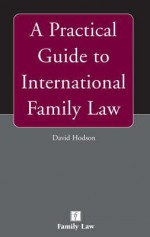 A Practical Guide to International Family Law - David Hodson, Heather Swindells, Katharine Landells, Docklands Consultation Team Staff, Nadine Finch, Nazia Rashid, International Family Law Group Staff