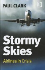 Stormy Skies: Airlines in Crisis Stormy Skies: Airlines in Crisis - Paul Clark