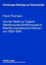 Von Der Taktik Zur Tugend. Wandlung Des Ethikkonzepts in Brechts Marxistischen Dramen Von 1929-1945 - Frank Thomsen