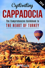 Captivating Cappadocia: The Comprehensive Guidebook to the Heart of Turkey - Duke Dillard