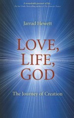 Love, Life, God: The Journey of Creation - Jarrad Hewett