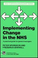 Implementing Change in the Nhs: A Practical Guide for General Managers - P. Spurgeon, Fred Barwell