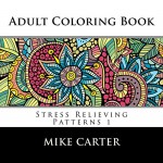 Adult Coloring Book: Stress Relieving Patterns 1 (ColorYour World) - Mike Carter, Mila Kutcher