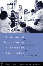 The Emotional Needs of Young Children and Their Families: Using Psychoanalytic Ideas in the Community - Judith Trowell