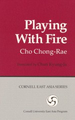 Playing with Fire (Cornell East Asia, No. 85) (Cornell East Asia Series Vol. 85) - Cho Chong-Rae, Chun (Translator) Kyung-Ja, Chun Kyung-Ja