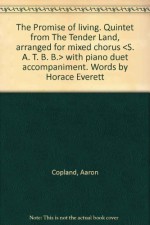 The Promise of living. Quintet from " The Tender Land, " arranged for mixed chorus < S. A. T. B. B. > with piano duet accompaniment. Words by Horace Everett - Aaron Copland