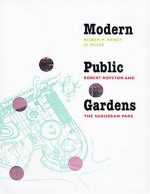 Modern Public Gardens: Robert Royston and the Suburban Park - Reuben M. Rainey, J.C. Miller