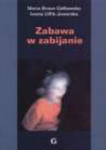 Zabawa w zabijanie : oddziaływanie przemocy prezentowanej w mediach na psychikę dzieci - Maria Braun-Gałkowska