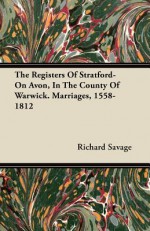 The Registers of Stratford-On Avon, in the County of Warwick. Marriages, 1558-1812 - Richard Savage