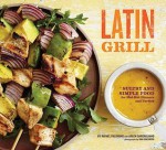 Latin Grill: Sultry and Simple Food for Red-Hot Dinners and Parties - Rafael Palomino, Arlen Gargagliano, Dan Goldberg