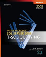 Inside Microsoft® SQL Server� 2005: T-SQL Querying: T-SQL Querying - Itzik Ben-Gan, Dejan Sarka, Lubor Kollar