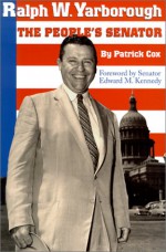 Ralph W. Yarborough: The People's Senator - Patrick L. Cox, Edward M. Kennedy