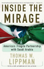 Inside the Mirage: America's Fragile Partnership with Saudi Arabia - Thomas W Lippman