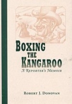 Boxing the Kangaroo: A Reporter's Memoir - Robert John Donovan