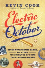 Electric October: Seven World Series Games, Six Lives, Five Minutes of Fame That Lasted Forever - Kevin Cook