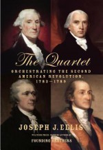 The Quartet: Orchestrating the Second American Revolution, 1783-1789 - Joseph J. Ellis