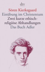 Einübung Im Christentum / Zwei Kurze Ethisch Religiöse Abhandlungen / Das Buch Adler Oder Der Begriff Der Auserwählten - Søren Kierkegaard, Walter Rest