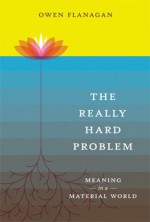 The Really Hard Problem: Meaning in a Material World (Bradford Books) - Owen Flanagan