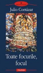 Toate focurile, focul - Julio Cortázar, Luminiţa Voina-Răuţ