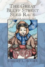 The Great Bluff Street Sled Race : And Other Adventures - Robert L. Moore