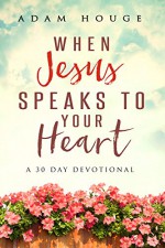 When Jesus Speaks To Your Heart: A 30 Day Devotional - Adam Houge