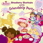 Strawberry Shortcake and the Friendship Party - Megan E. Bryant