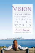 Vision: Awakening Your Potential to Create a Better World - Peter L. Benson