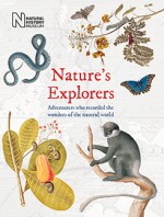 Nature’s Explorers: Adventurers Who Recorded the Wonders of the Natural World - Simon Werrett, Hans Walter Lack, Ann Datta, Andrea Hart, Judith Magee, Sandra Knapp, David Williams