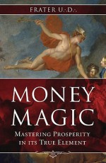 Money Magic: Mastering Prosperity in its True Element - Frater U.D.