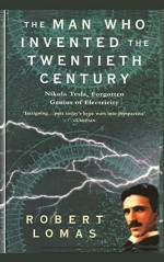 The Man Who Invented the Twentieth Century: Nikola Tesla, Forgotten Genius of Electricity - Robert Lomas